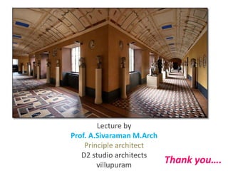 Thank you….
Lecture by
Prof. A.Sivaraman M.Arch
Principle architect
D2 studio architects
villupuram
 