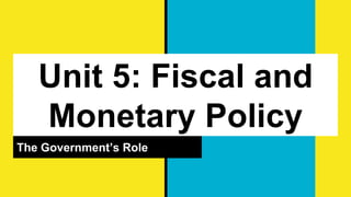 Unit 5: Fiscal and
Monetary Policy
The Government’s Role
 