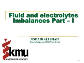 Fluid and electrolytes
Imbalances Part – I
SOHAIB ALI SHAH
Acknowledgment: MARWAN KHAN
1
 