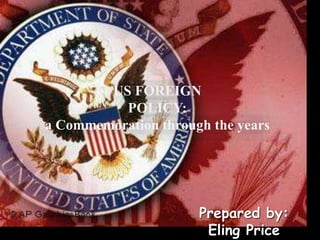 US FOREIGN
POLICY:
a Commemoration through the years
Prepared by:
Eling Price
 