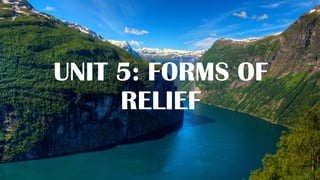 UNIT 5: FORMS OF
RELIEF
 