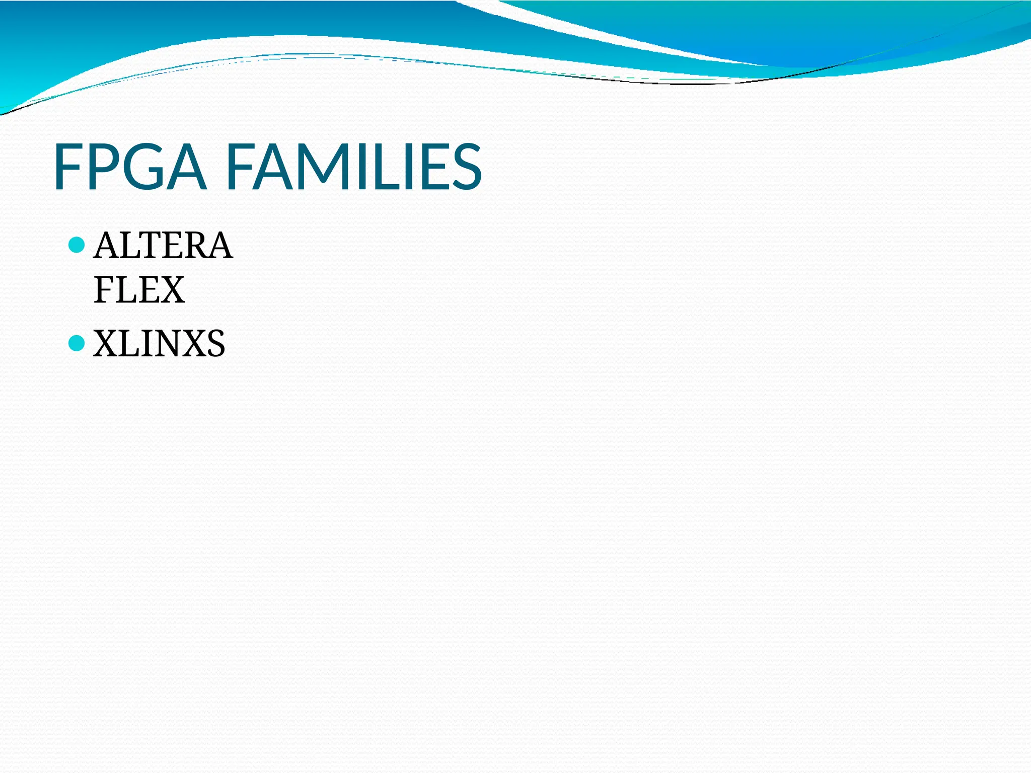FPGA FAMILIES
⚫ALTERA
FLEX
⚫XLINXS
 