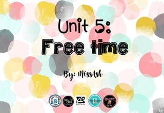 Unit 5:
Free time
By: MissAsh
 