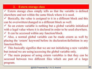 @2020 Presented By Y. N. D. Aravind 30
2. Extern storage class
 Extern storage class simply tells us that the variable is...