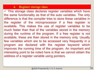 @2020 Presented By Y. N. D. Aravind 32
4. Register storage class
 This storage class declares register variables which ha...