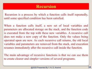 @2020 Presented By Y. N. D. Aravind 34
Recursion
Recursion is a process by which a function calls itself repeatedly,
until...