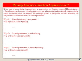 @2020 Presented By Y. N. D. Aravind 40
Passing Arrays as Function Arguments in C
If you want to pass a single-dimension ar...