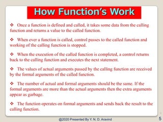  Once a function is defined and called, it takes some data from the calling
function and returns a value to the called fu...