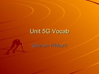 Unit 5G Vocab Quiz on Friday!! 