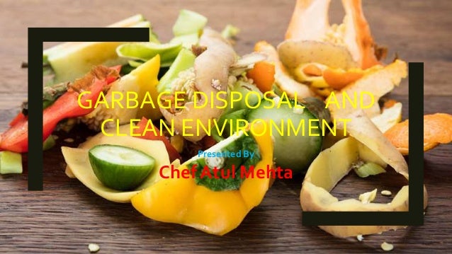 GARBAGE DISPOSAL AND
CLEAN ENVIRONMENT
Presented By
Chef Atul Mehta
 