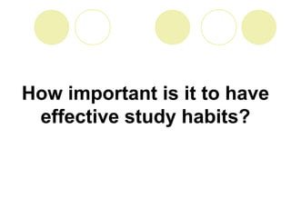 How important is it to have
effective study habits?
 