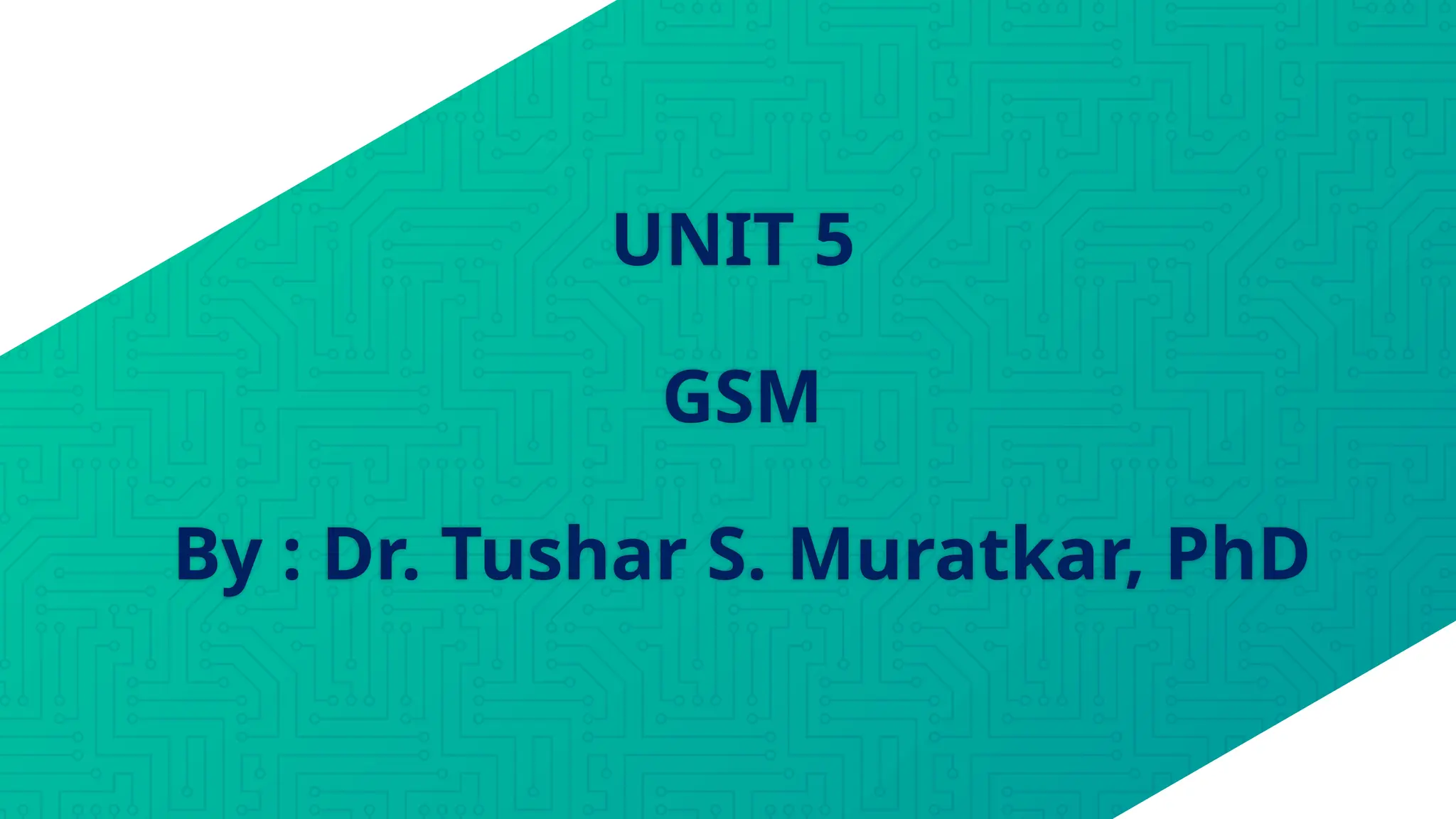 UNIT 5
GSM
By : Dr. Tushar S. Muratkar, PhD
 