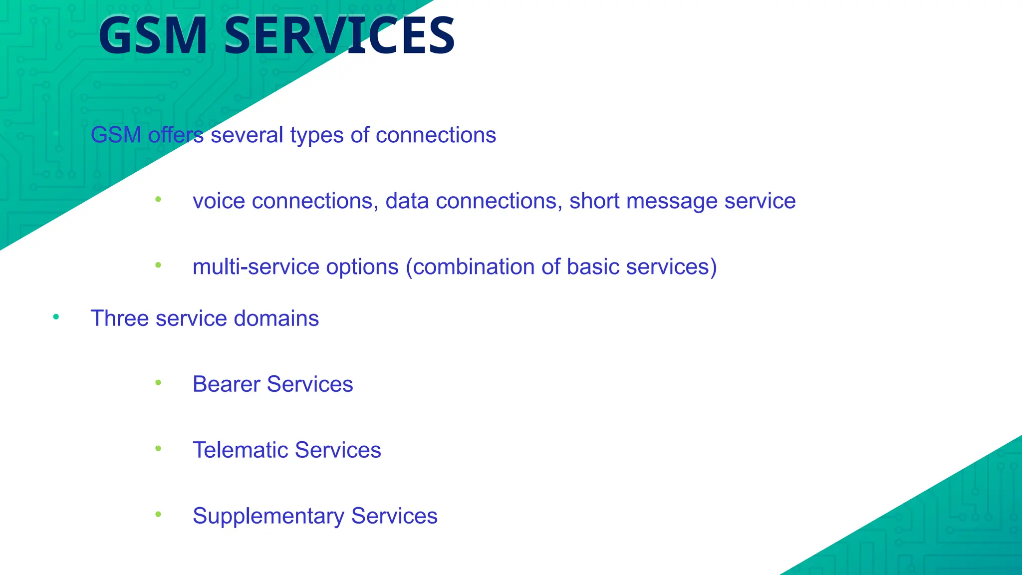 GSM SERVICES
• GSM offers several types of connections
• voice connections, data connections, short message service
• multi-service options (combination of basic services)
• Three service domains
• Bearer Services
• Telematic Services
• Supplementary Services
 