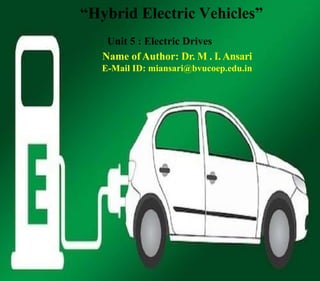 “Hybrid Electric Vehicles”
Unit 5 : Electric Drives
Name of Author: Dr. M . I. Ansari
E-Mail ID: miansari@bvucoep.edu.in
 