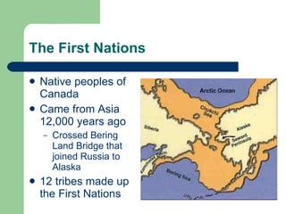 The First Nations Native peoples of Canada Came from Asia 12,000 years ago Crossed Bering Land Bridge that joined Russia to Alaska 12 tribes made up the First Nations 