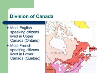 Division of Canada Most English speaking citizens lived in Upper Canada (Ontario) Most French speaking citizens lived in Lower Canada (Quebec) D D D 