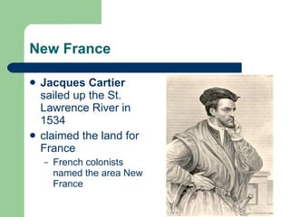 New France Jacques Cartier  sailed up the St. Lawrence River in 1534 claimed the land for France French colonists named the area New France 