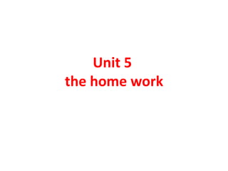 Unit 5
the home work
 