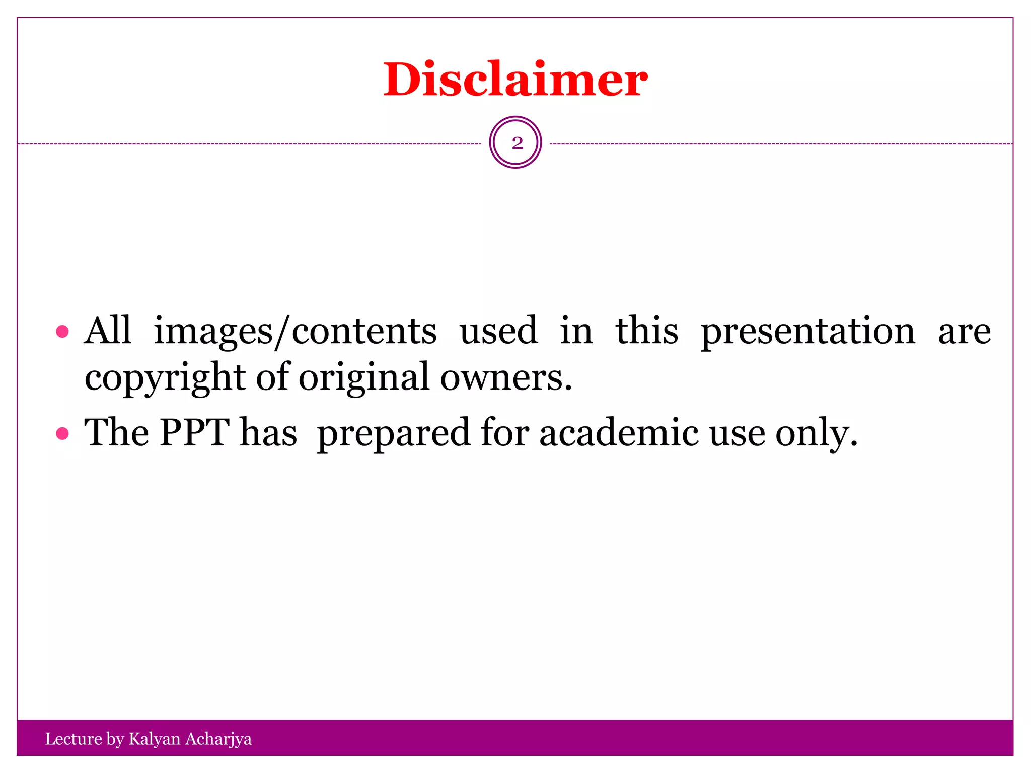 Disclaimer
Lecture by Kalyan Acharjya
2
 All images/contents used in this presentation are
copyright of original owners.
 The PPT has prepared for academic use only.
 