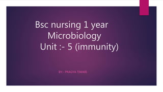Bsc nursing 1 year
Microbiology
Unit :- 5 (immunity)
BY:- PRAGYA TIWARI
 