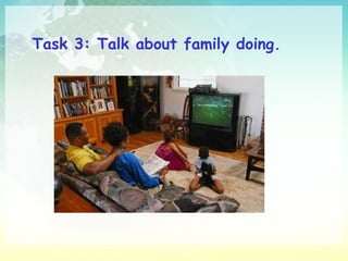 Task 3:  Talk about family doing. 