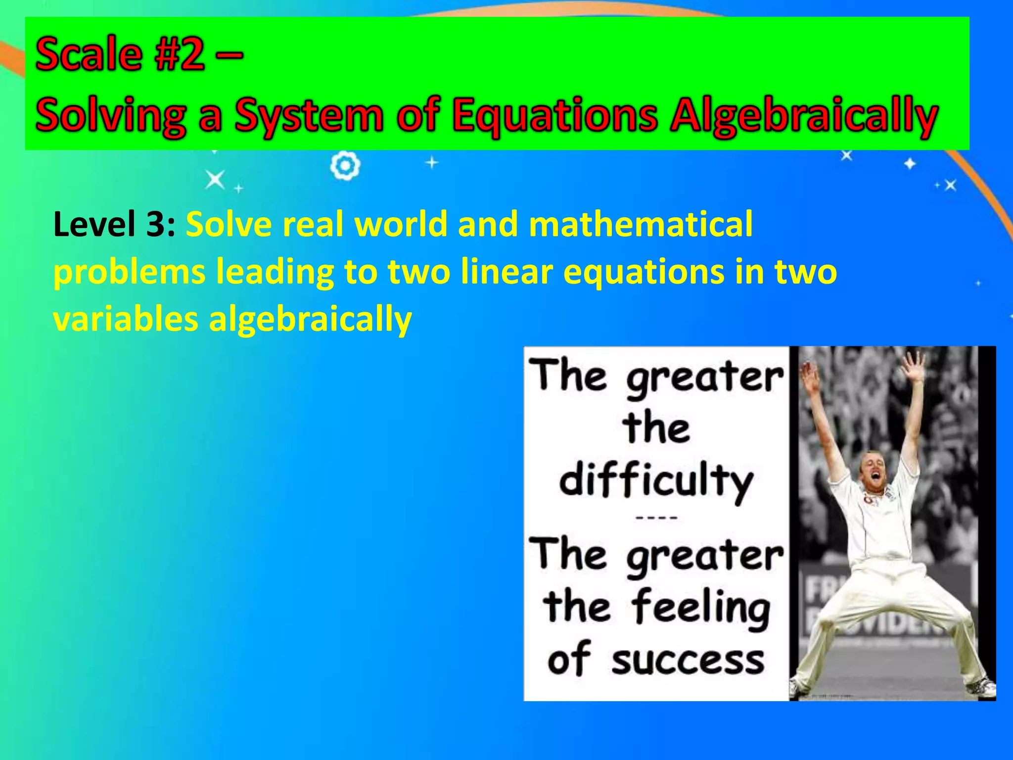 Level 3: Solve real world and mathematical
problems leading to two linear equations in two
variables algebraically
 