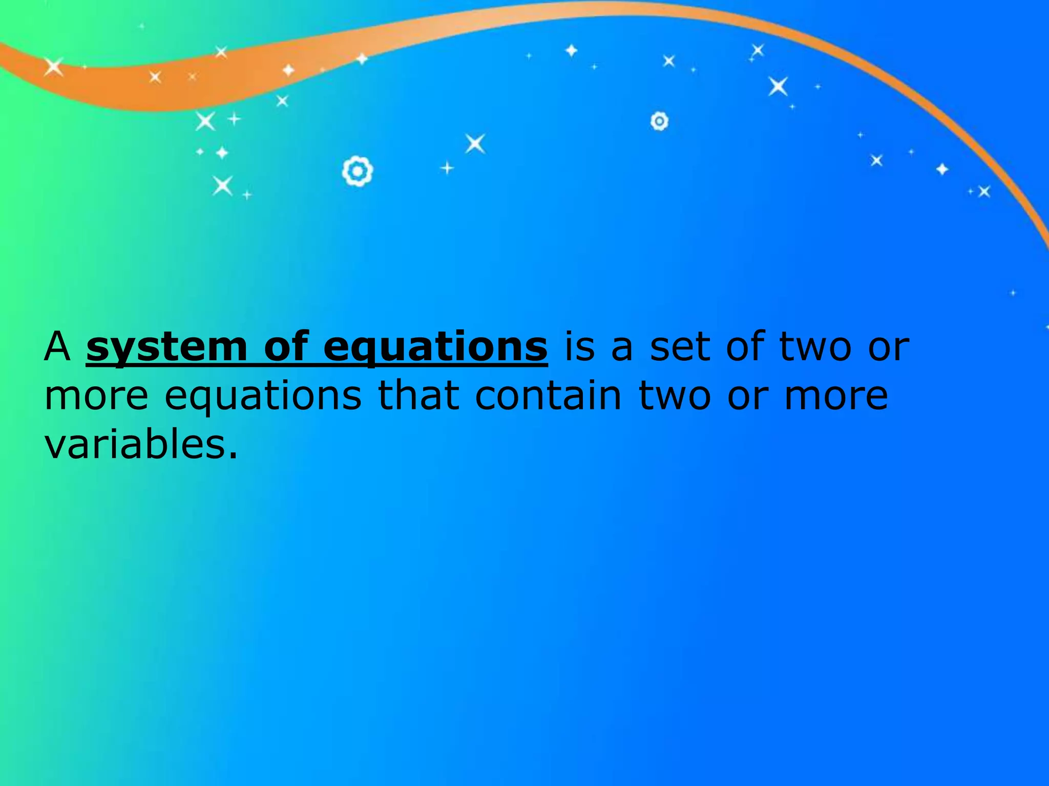 A system of equations is a set of two or
more equations that contain two or more
variables.
 
