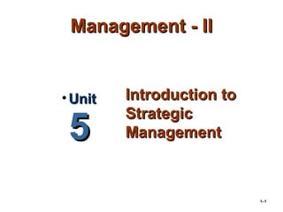 1–1
Management - IIManagement - II
Introduction toIntroduction to
StrategicStrategic
ManagementManagement
• UnitUnit
55
 