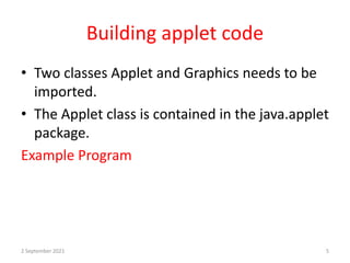 Building applet code
• Two classes Applet and Graphics needs to be
imported.
• The Applet class is contained in the java.applet
package.
Example Program
2 September 2021 5
 
