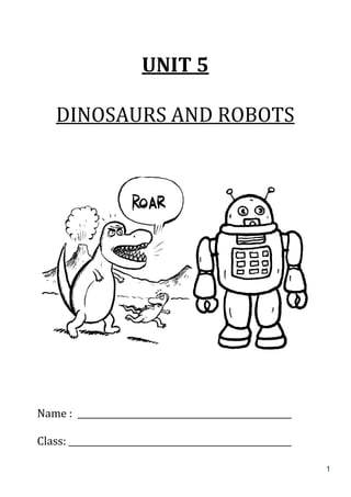1
UNIT 5
DINOSAURS AND ROBOTS
Name : _________________________________________________
Class: ___________________________________________________
 
