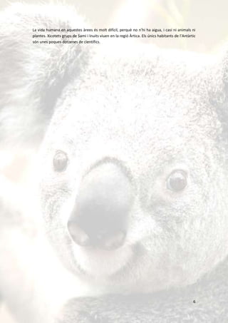 La vida humana en aquestes àrees és molt difícil, perquè no n’hi ha aigua, i casi ni animals ni
plantes. Xicotets grups de Sami i Inuits viuen en la regió Àrtica. Els únics habitants de l’Antàrtic
són unes poques dotzenes de científics.




                                                                                                  6
 