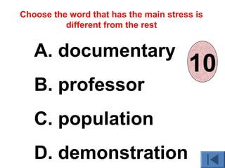 A. documentary
B. professor
C. population
D. demonstration
Choose the word that has the main stress is
different from the rest
012345678910
 