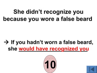 She didn’t recognize you
because you wore a false beard
 If you hadn’t worn a false beard,
she _______________________would have recognized you
012345678910
 