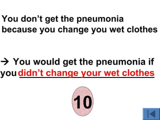 You don’t get the pneumonia
because you change you wet clothes
 You would get the pneumonia if
you __________________________didn’t change your wet clothes
012345678910
 