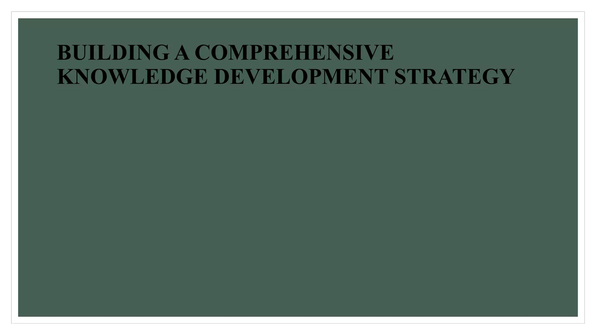 BUILDING A COMPREHENSIVE 
KNOWLEDGE DEVELOPMENT STRATEGY 
