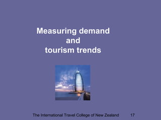 Measuring demand
and
tourism trends

The International Travel College of New Zealand

17

 
