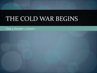 THE COLD WAR BEGINS
Unit 5, Section 1, Lesson 1
 