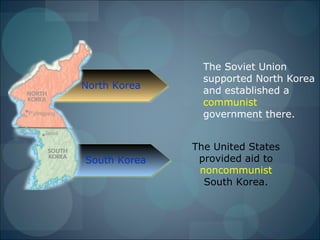 The Soviet Union
                supported North Korea
North Korea
                and established a
                communist
                government there.


              The United States
South Korea    provided aid to
               noncommunist
                South Korea.
 