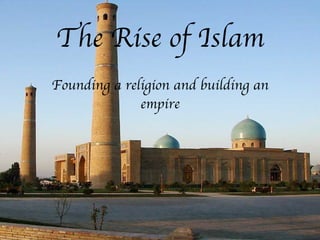 The Rise of Islam Founding a religion and building an empire 