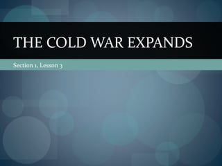 THE COLD WAR EXPANDS
Section 1, Lesson 3
 