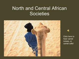 North and Central African Societies Click here to hear camel noises, or camel calls! 
