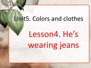 Unit5. Colors and clothes

     Lesson4. He’s
     wearing jeans
 
