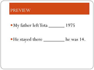 PREVIEW
My father left Tota ______ 1975
He stayed there ________ he was 14.
