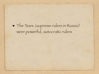 The Tsars (supreme rulers in Russia)
were powerful, autocratic rulers
 