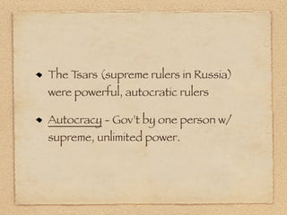 The Tsars (supreme rulers in Russia)
were powerful, autocratic rulers

Autocracy - Gov’t by one person w/
supreme, unlimited power.
 