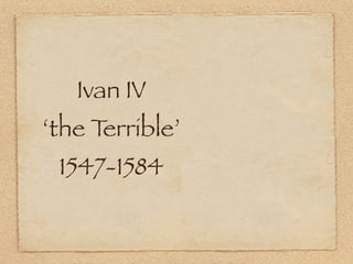 Ivan IV
‘the Terrible’
 1547-1584
 