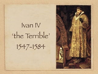 Ivan IV
‘the Terrible’
 1547-1584
 