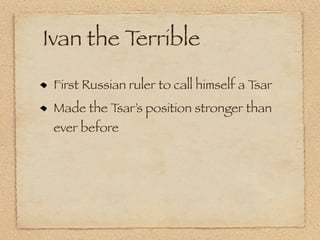 Ivan the Terrible
 First Russian ruler to call himself a Tsar
 Made the Tsar’s position stronger than
 ever before
 