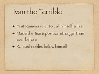 Ivan the Terrible
 First Russian ruler to call himself a Tsar
 Made the Tsar’s position stronger than
 ever before
 Ranked nobles below himself
 