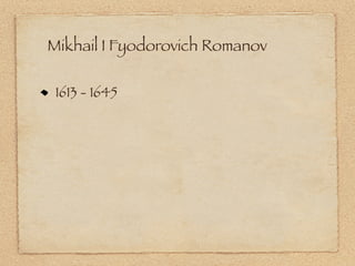 Mikhail I Fyodorovich Romanov

 1613 - 1645
 